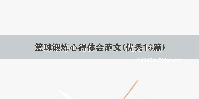 篮球锻炼心得体会范文(优秀16篇)