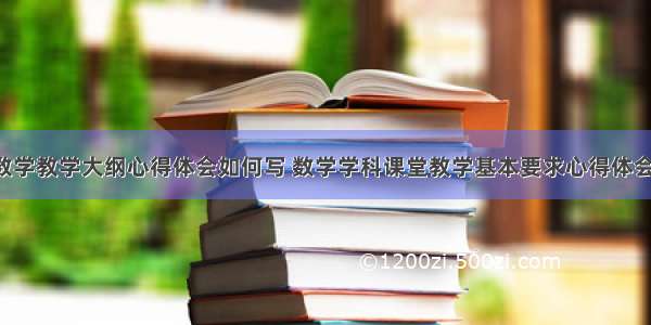 学习数学教学大纲心得体会如何写 数学学科课堂教学基本要求心得体会(4篇)