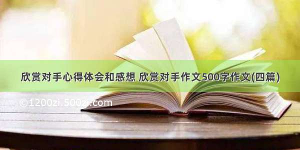 欣赏对手心得体会和感想 欣赏对手作文500字作文(四篇)