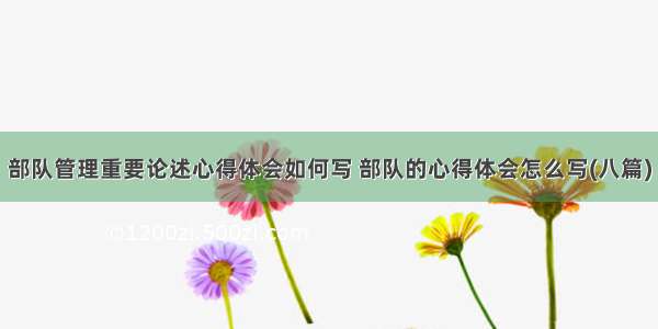 部队管理重要论述心得体会如何写 部队的心得体会怎么写(八篇)