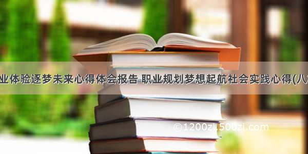 职业体验逐梦未来心得体会报告 职业规划梦想起航社会实践心得(八篇)