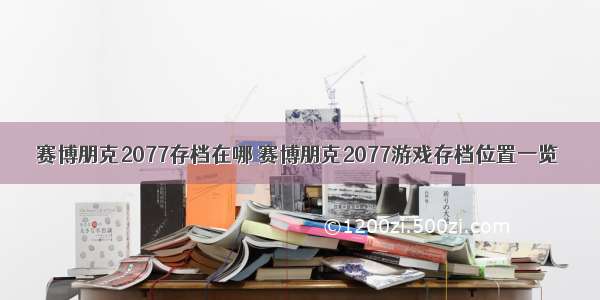 赛博朋克2077存档在哪 赛博朋克2077游戏存档位置一览