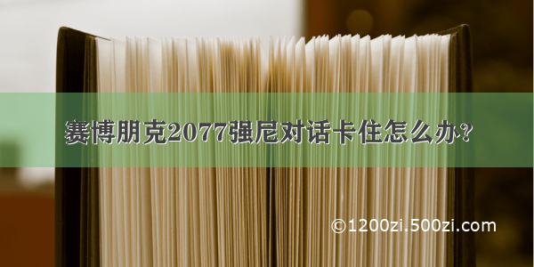 赛博朋克2077强尼对话卡住怎么办?