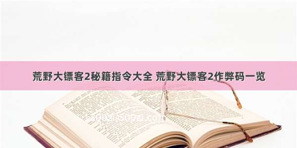 荒野大镖客2秘籍指令大全 荒野大镖客2作弊码一览