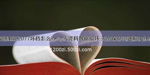 赛博朋克2077坏档怎么办 个人资料数据损坏 无法保存问题解决办法