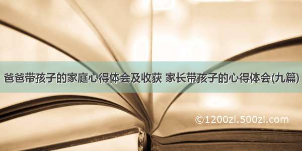 爸爸带孩子的家庭心得体会及收获 家长带孩子的心得体会(九篇)