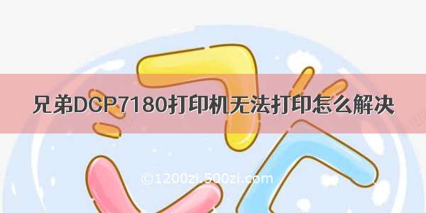 兄弟DCP7180打印机无法打印怎么解决