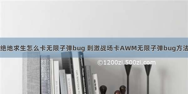 绝地求生怎么卡无限子弹bug 刺激战场卡AWM无限子弹bug方法