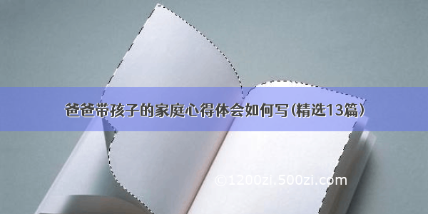 爸爸带孩子的家庭心得体会如何写(精选13篇)