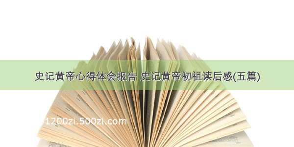 史记黄帝心得体会报告 史记黄帝初祖读后感(五篇)