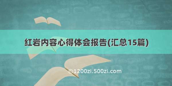 红岩内容心得体会报告(汇总15篇)