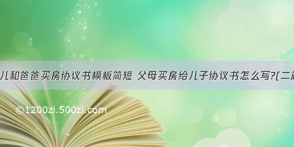 女儿和爸爸买房协议书模板简短 父母买房给儿子协议书怎么写?(二篇)