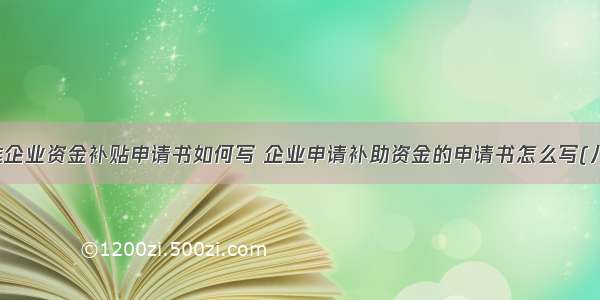 困难企业资金补贴申请书如何写 企业申请补助资金的申请书怎么写(八篇)