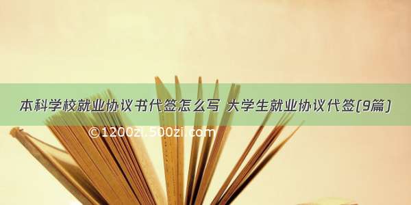 本科学校就业协议书代签怎么写 大学生就业协议代签(9篇)