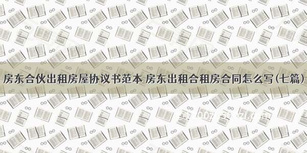 房东合伙出租房屋协议书范本 房东出租合租房合同怎么写(七篇)