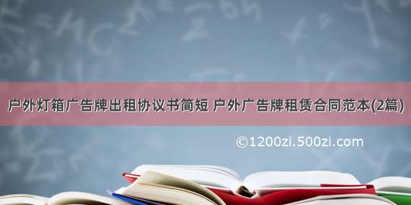 户外灯箱广告牌出租协议书简短 户外广告牌租赁合同范本(2篇)