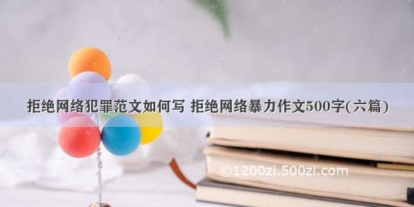 拒绝网络犯罪范文如何写 拒绝网络暴力作文500字(六篇)