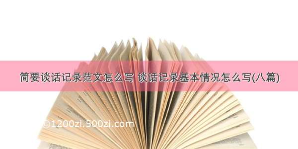 简要谈话记录范文怎么写 谈话记录基本情况怎么写(八篇)