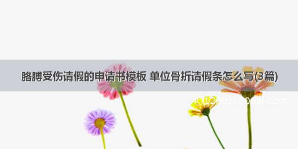 胳膊受伤请假的申请书模板 单位骨折请假条怎么写(3篇)