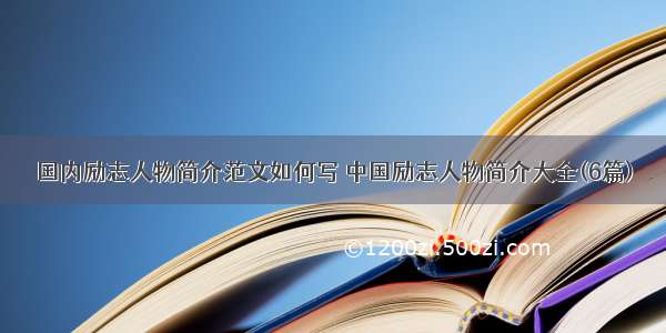 国内励志人物简介范文如何写 中国励志人物简介大全(6篇)