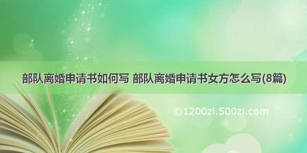 部队离婚申请书如何写 部队离婚申请书女方怎么写(8篇)