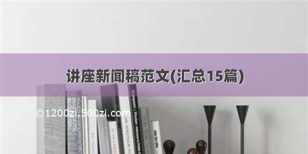 讲座新闻稿范文(汇总15篇)