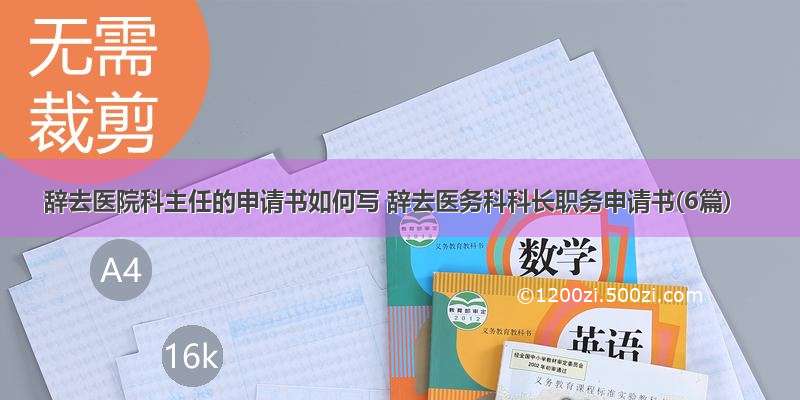 辞去医院科主任的申请书如何写 辞去医务科科长职务申请书(6篇)