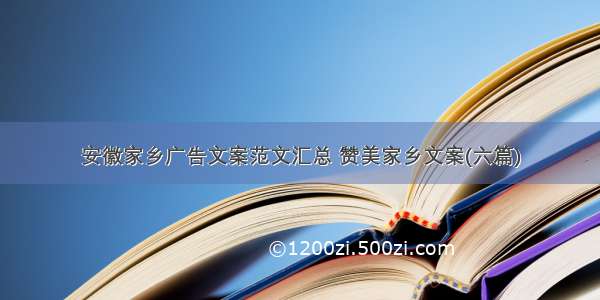 安徽家乡广告文案范文汇总 赞美家乡文案(六篇)