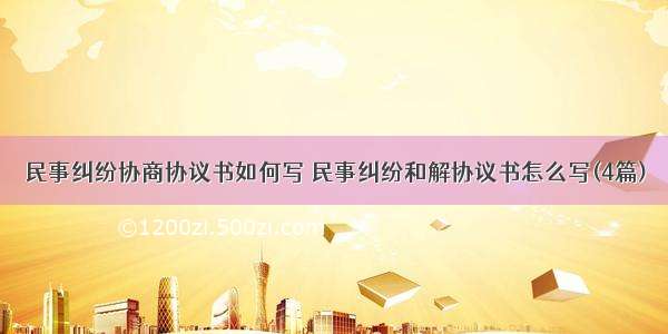 民事纠纷协商协议书如何写 民事纠纷和解协议书怎么写(4篇)