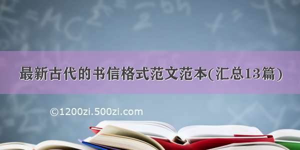 最新古代的书信格式范文范本(汇总13篇)