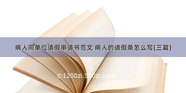 病人向单位请假申请书范文 病人的请假条怎么写(三篇)