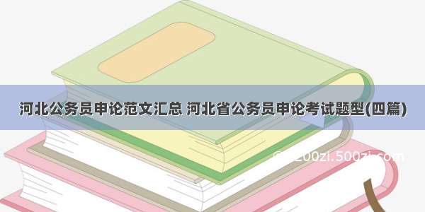 河北公务员申论范文汇总 河北省公务员申论考试题型(四篇)