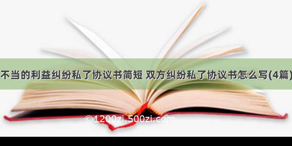 不当的利益纠纷私了协议书简短 双方纠纷私了协议书怎么写(4篇)