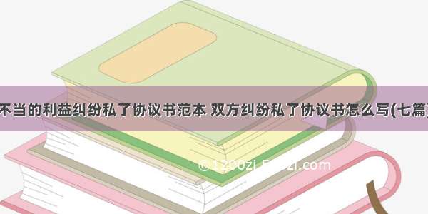 不当的利益纠纷私了协议书范本 双方纠纷私了协议书怎么写(七篇)