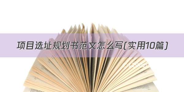 项目选址规划书范文怎么写(实用10篇)