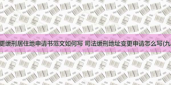 变更缓刑居住地申请书范文如何写 司法缓刑地址变更申请怎么写(九篇)