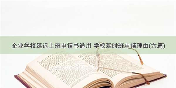 企业学校延迟上班申请书通用 学校延时班申请理由(六篇)