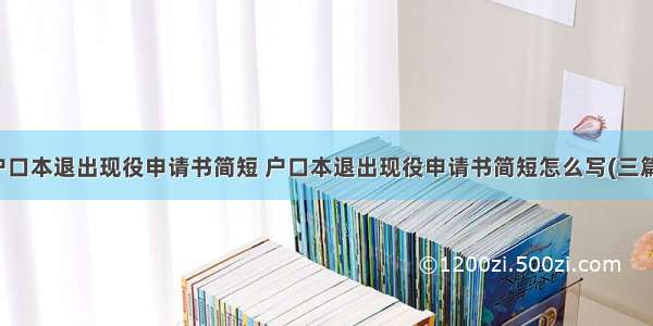 户口本退出现役申请书简短 户口本退出现役申请书简短怎么写(三篇)