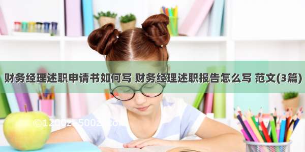 财务经理述职申请书如何写 财务经理述职报告怎么写 范文(3篇)