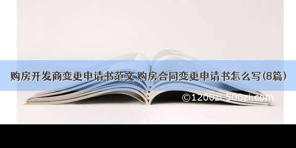 购房开发商变更申请书范文 购房合同变更申请书怎么写(8篇)