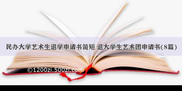 民办大学艺术生退学申请书简短 退大学生艺术团申请书(8篇)