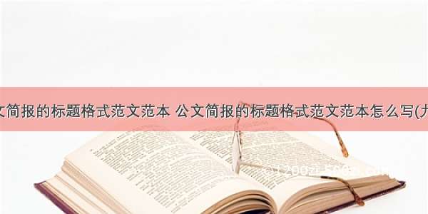 公文简报的标题格式范文范本 公文简报的标题格式范文范本怎么写(九篇)