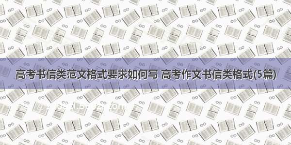 高考书信类范文格式要求如何写 高考作文书信类格式(5篇)