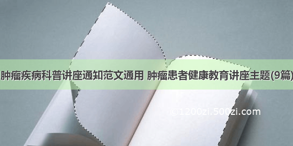 肿瘤疾病科普讲座通知范文通用 肿瘤患者健康教育讲座主题(9篇)