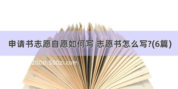 申请书志愿自愿如何写 志愿书怎么写?(6篇)