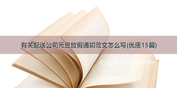 有关配送公司元旦放假通知范文怎么写(优质15篇)