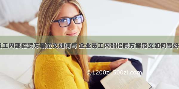 企业员工内部招聘方案范文如何写 企业员工内部招聘方案范文如何写好(二篇)