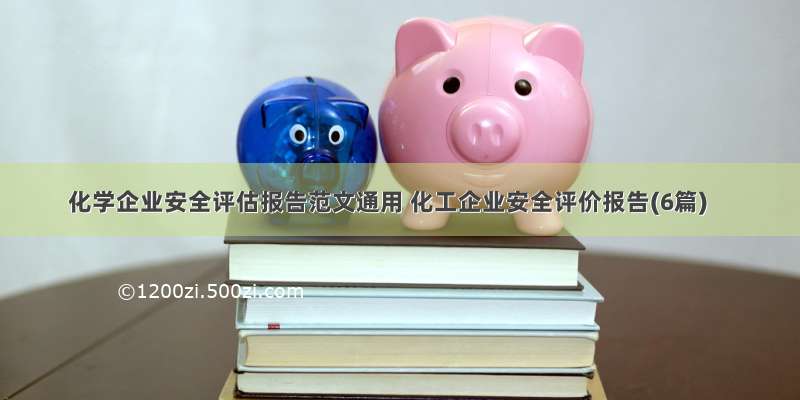 化学企业安全评估报告范文通用 化工企业安全评价报告(6篇)