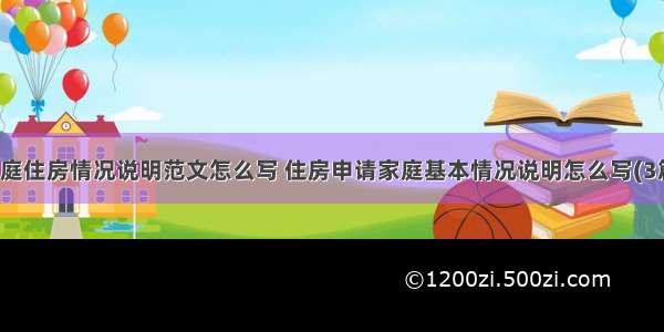 家庭住房情况说明范文怎么写 住房申请家庭基本情况说明怎么写(3篇)