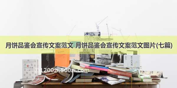 月饼品鉴会宣传文案范文 月饼品鉴会宣传文案范文图片(七篇)